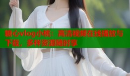 糖心vlog小桃：高清视频在线播放与下载，多样资源随时享