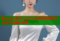 糖心vlog官方入口ios高清短视频创作分享平台精彩不断