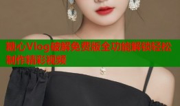 糖心Vlog破解免费版全功能解锁轻松制作精彩视频