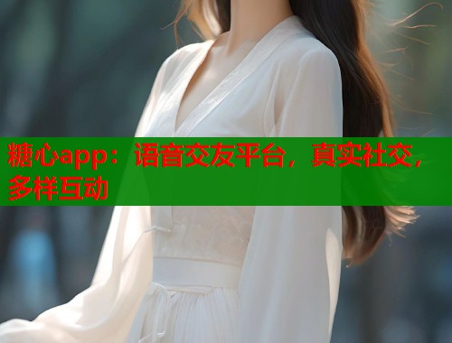 糖心app：语音交友平台，真实社交，多样互动