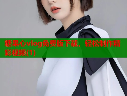 糖果心vlog免费版下载，轻松制作精彩视频(1)