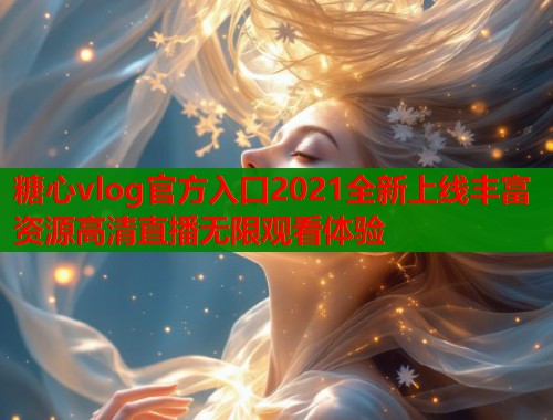 糖心vlog官方入口2021全新上线丰富资源高清直播无限观看体验