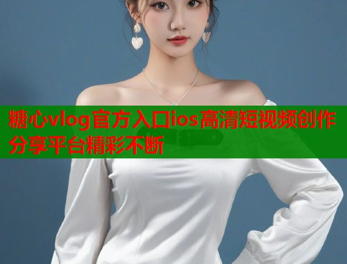 糖心vlog官方入口ios高清短视频创作分享平台精彩不断